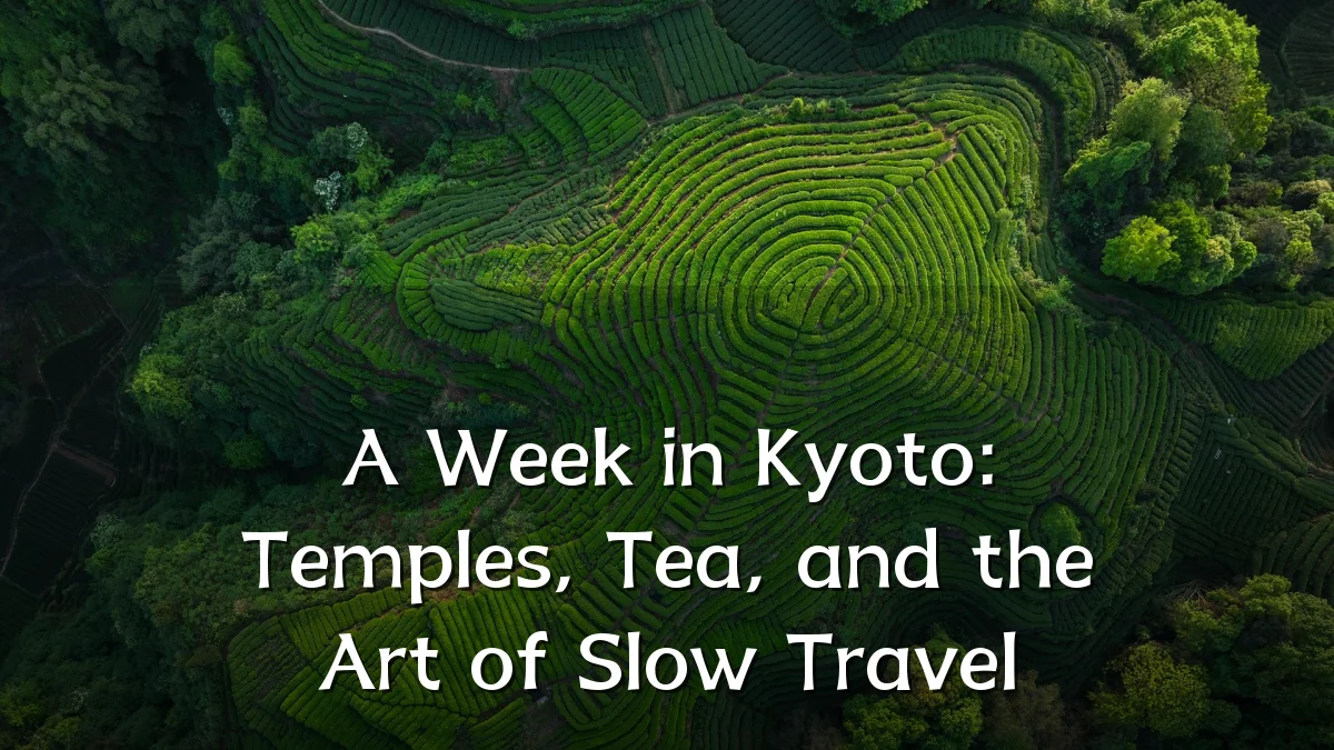 A Week in Kyoto: Temples, Tea, and the Art of Slow Travel