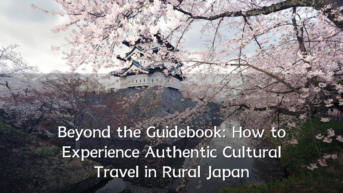 Beyond the Guidebook: How to Experience Authentic Cultural Travel in Rural Japan