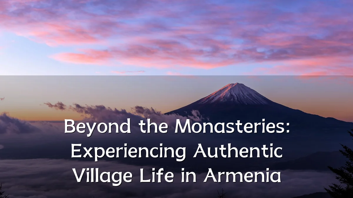 Beyond the Monasteries: Experiencing Authentic Village Life in Armenia