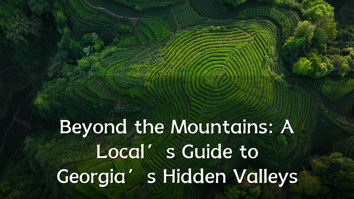 Beyond the Mountains: A Local’s Guide to Georgia’s Hidden Valleys