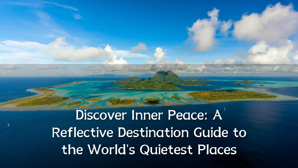 Discover Inner Peace: A Reflective Destination Guide to the World's Quietest Places