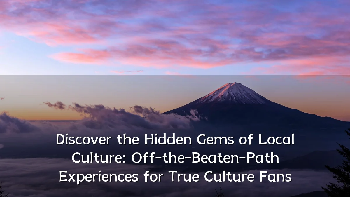 Discover the Hidden Gems of Local Culture: Off-the-Beaten-Path Experiences for True Culture Fans