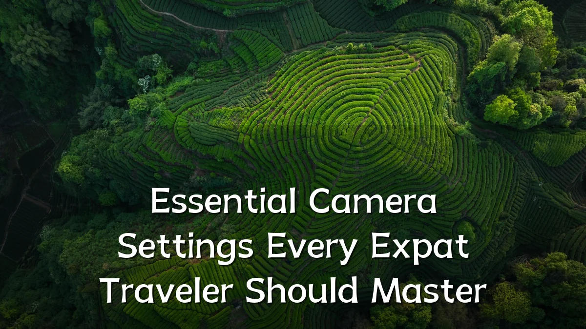 Essential Camera Settings Every Expat Traveler Should Master