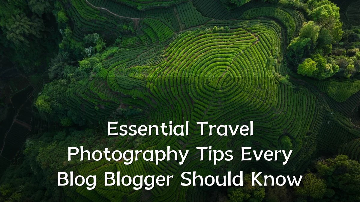 Essential Travel Photography Tips Every Blog Blogger Should Know