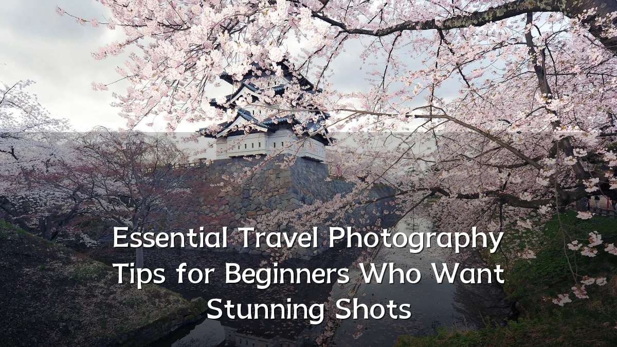 Essential Travel Photography Tips for Beginners Who Want Stunning Shots