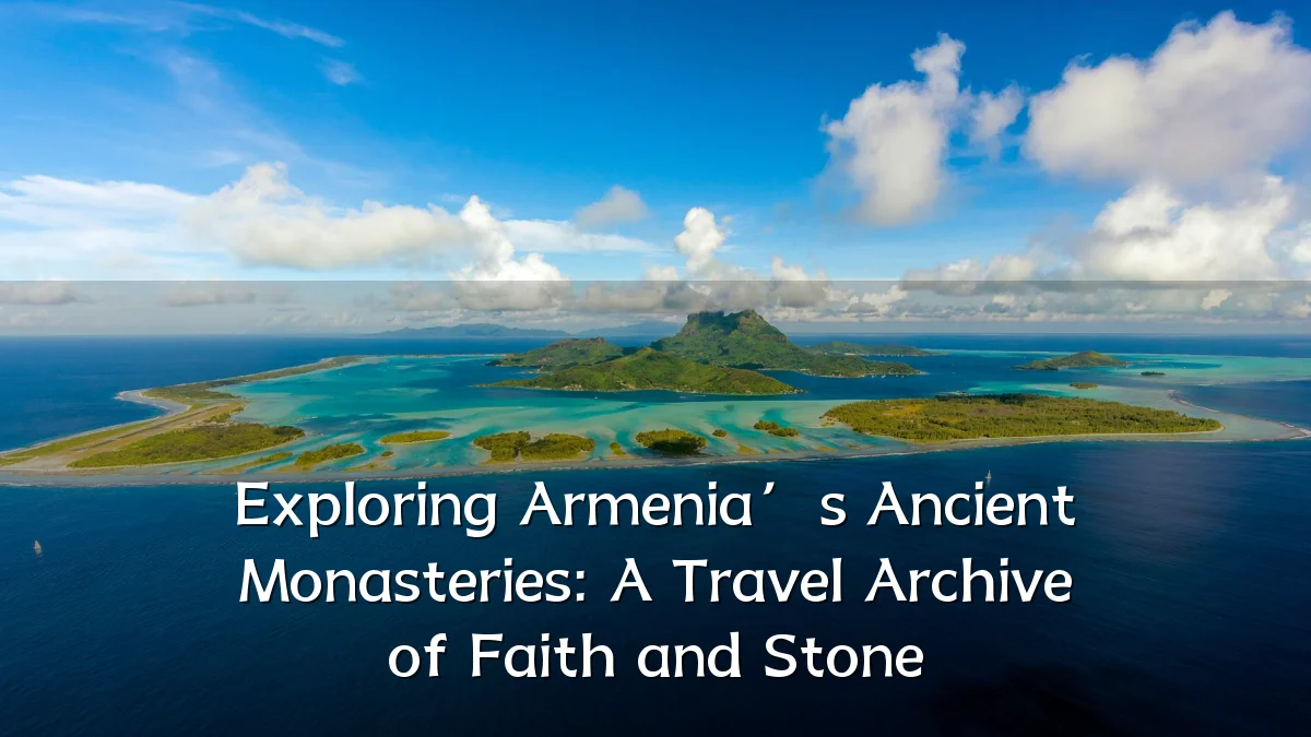 Exploring Armenia’s Ancient Monasteries: A Travel Archive of Faith and Stone
