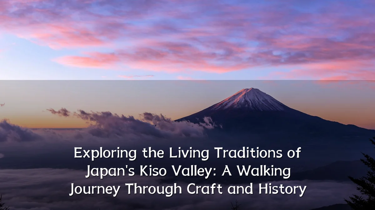 Exploring the Living Traditions of Japan's Kiso Valley: A Walking Journey Through Craft and History