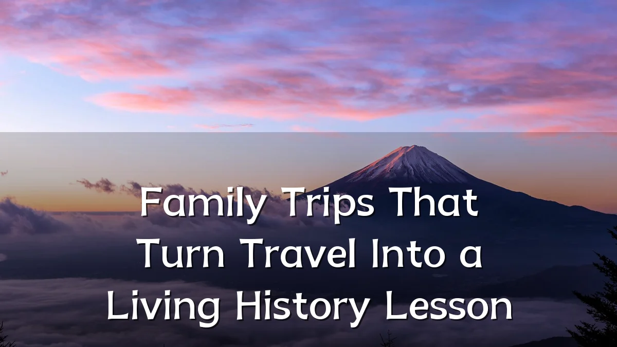 Family Trips That Turn Travel Into a Living History Lesson