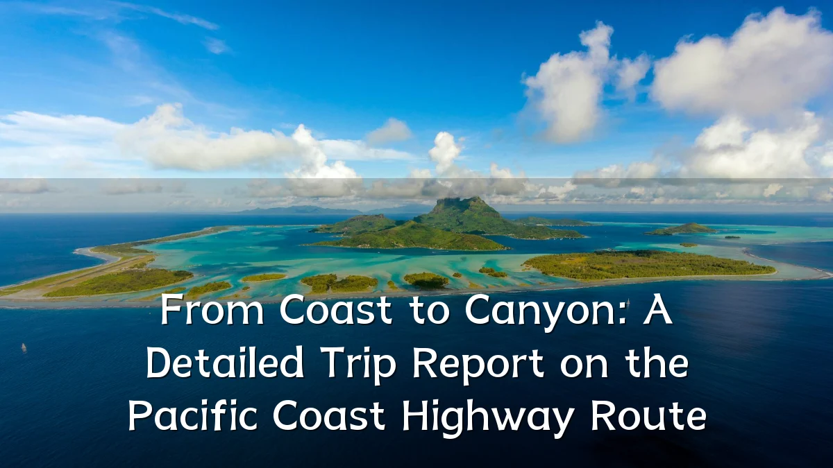 From Coast to Canyon: A Detailed Trip Report on the Pacific Coast Highway Route