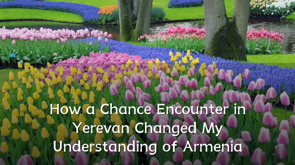 How a Chance Encounter in Yerevan Changed My Understanding of Armenia