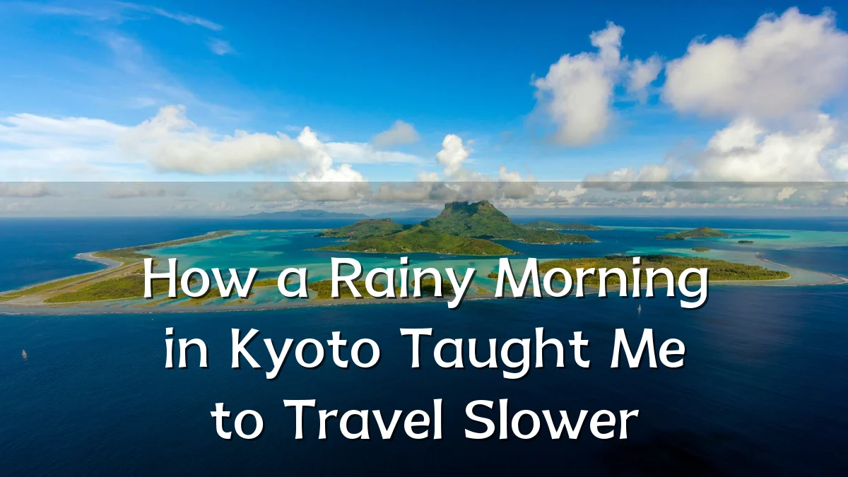 How a Rainy Morning in Kyoto Taught Me to Travel Slower