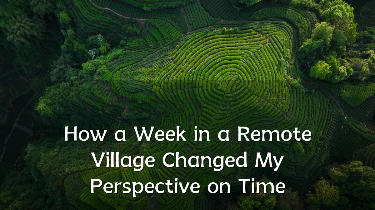 How a Week in a Remote Village Changed My Perspective on Time