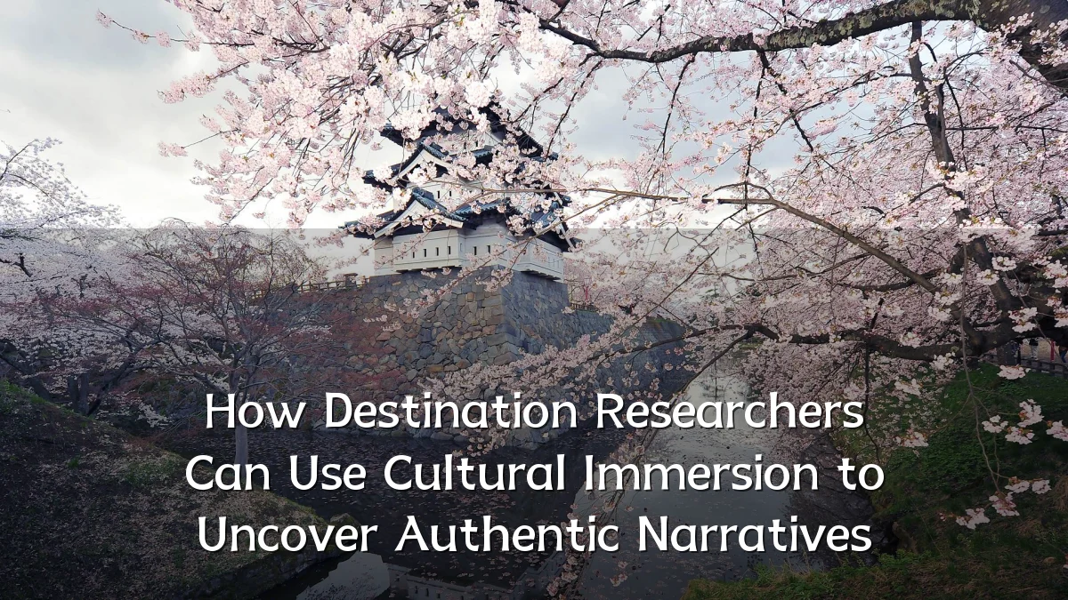 How Destination Researchers Can Use Cultural Immersion to Uncover Authentic Narratives