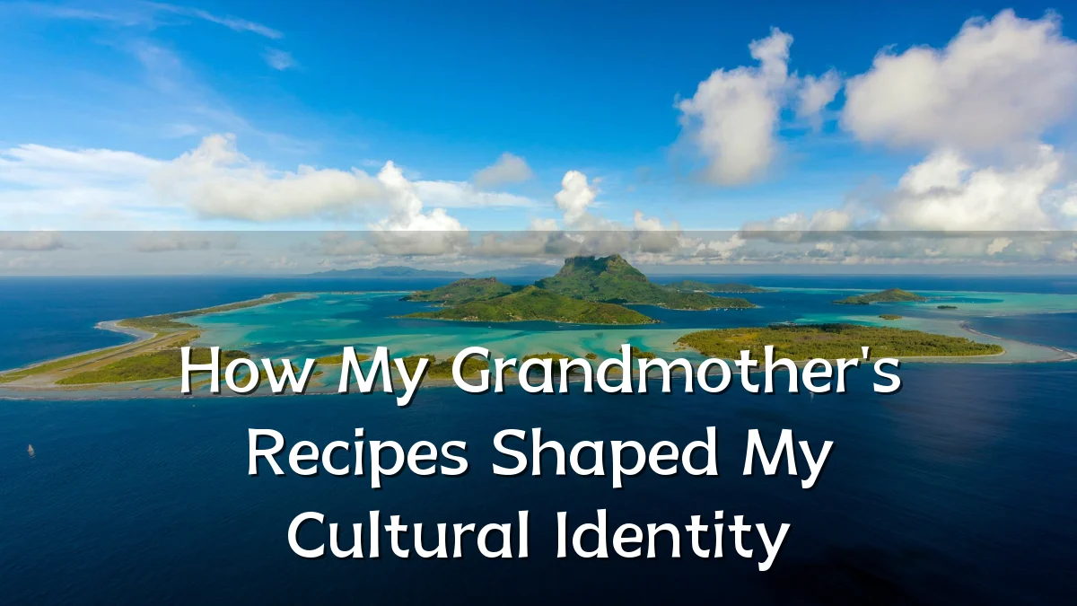 How My Grandmother's Recipes Shaped My Cultural Identity