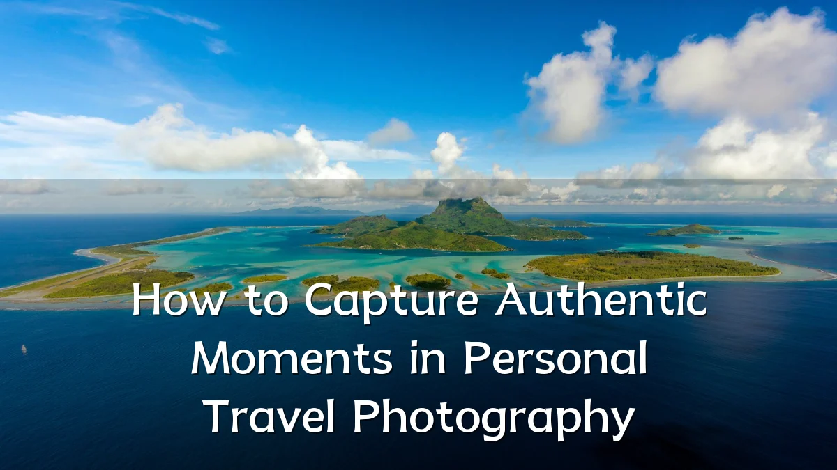 How to Capture Authentic Moments in Personal Travel Photography