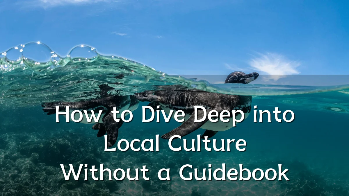 How to Dive Deep into Local Culture Without a Guidebook