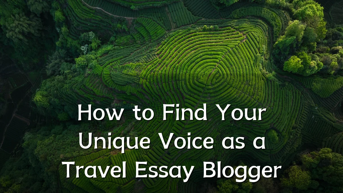 How to Find Your Unique Voice as a Travel Essay Blogger