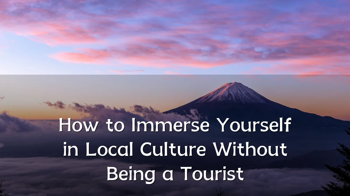 How to Immerse Yourself in Local Culture Without Being a Tourist