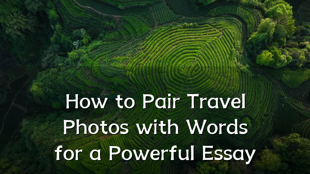 How to Pair Travel Photos with Words for a Powerful Essay