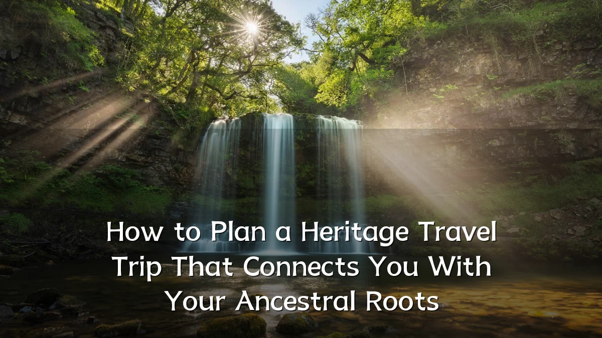 How to Plan a Heritage Travel Trip That Connects You With Your Ancestral Roots