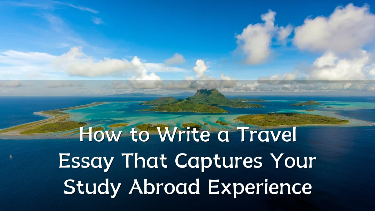 How to Write a Travel Essay That Captures Your Study Abroad Experience