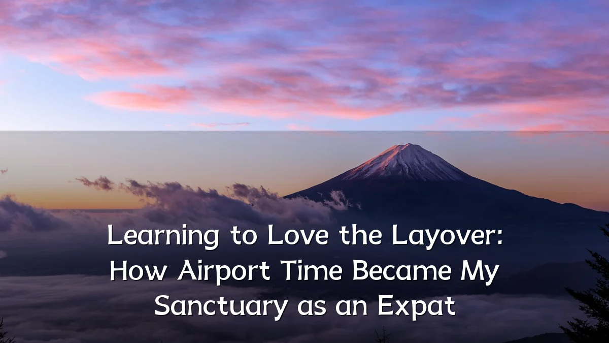 Learning to Love the Layover: How Airport Time Became My Sanctuary as an Expat