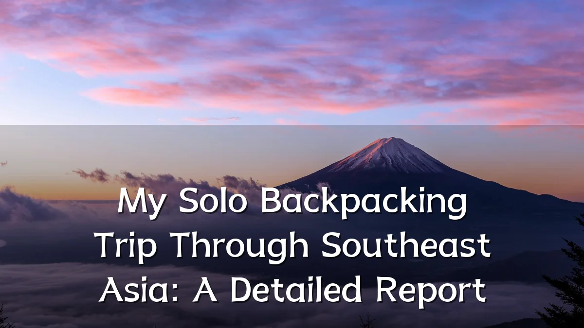 My Solo Backpacking Trip Through Southeast Asia: A Detailed Report