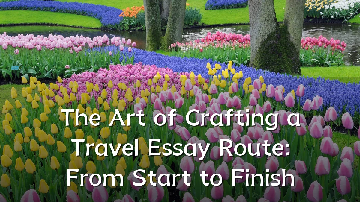 The Art of Crafting a Travel Essay Route: From Start to Finish