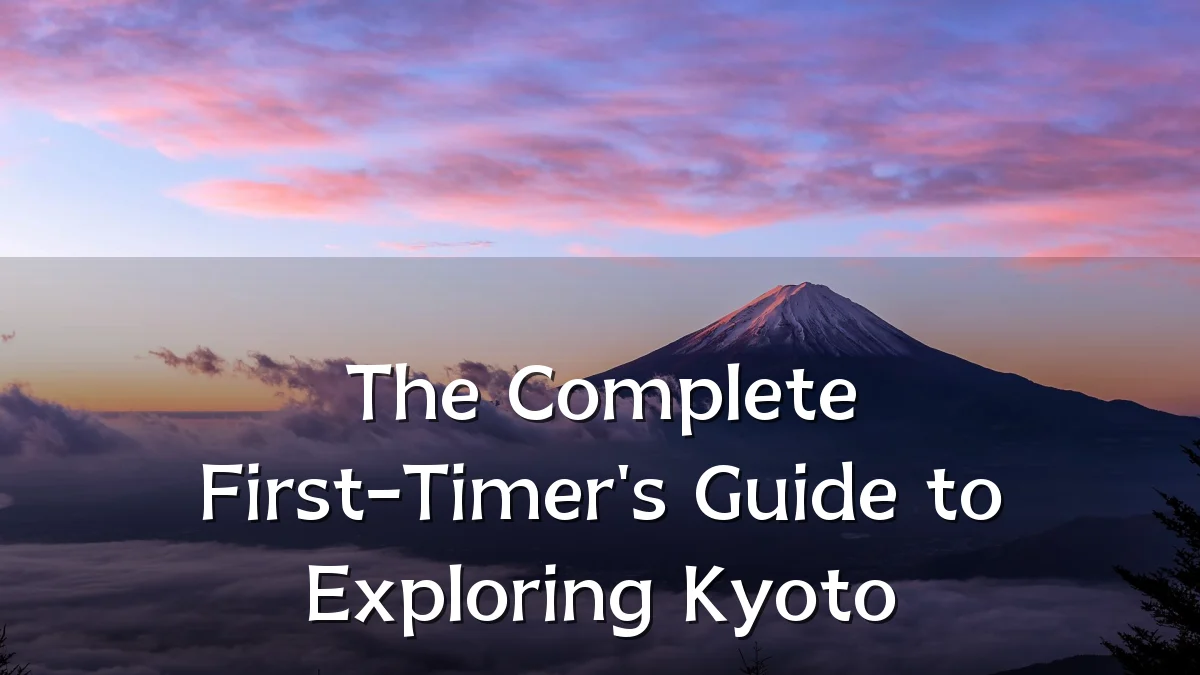 The Complete First-Timer's Guide to Exploring Kyoto