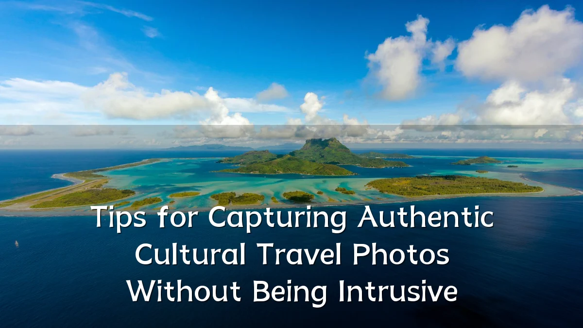 Tips for Capturing Authentic Cultural Travel Photos Without Being Intrusive