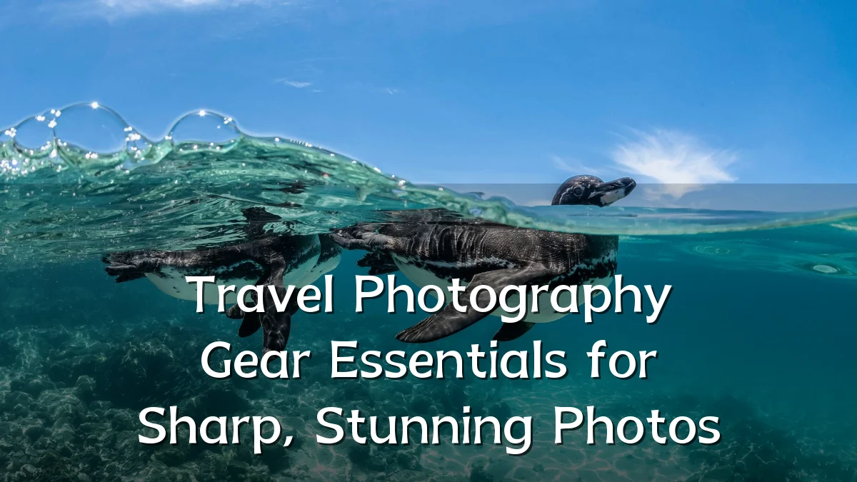 Travel Photography Gear Essentials for Sharp, Stunning Photos