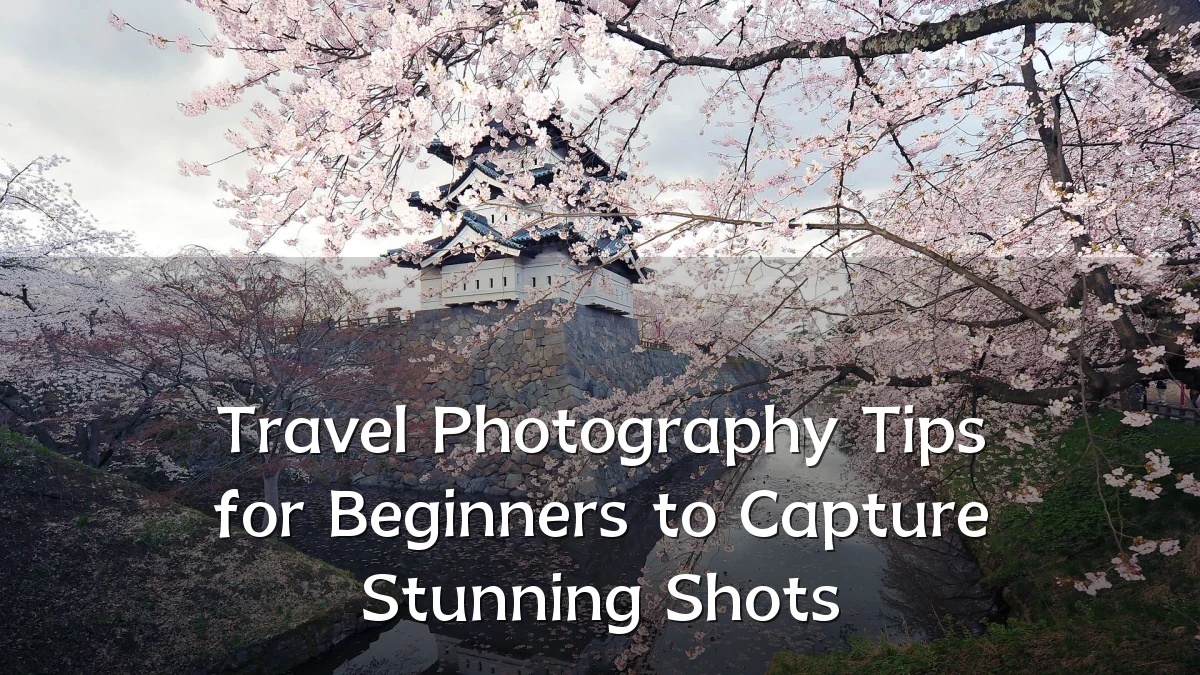 Travel Photography Tips for Beginners to Capture Stunning Shots