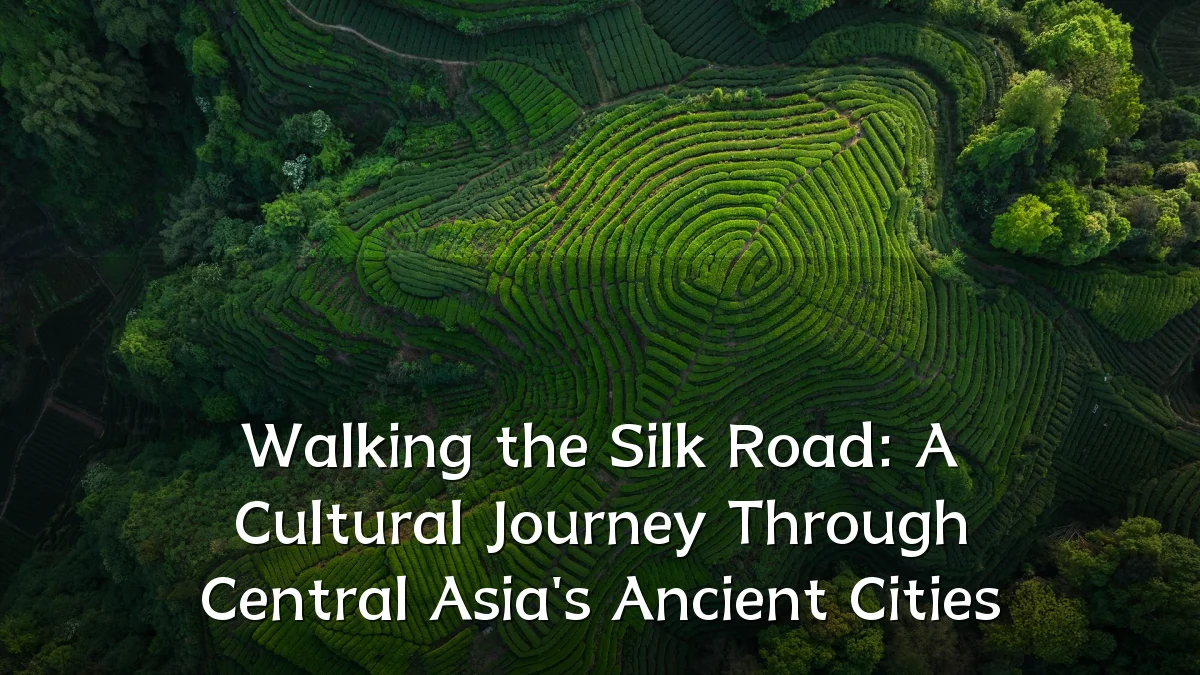 Walking the Silk Road: A Cultural Journey Through Central Asia's Ancient Cities