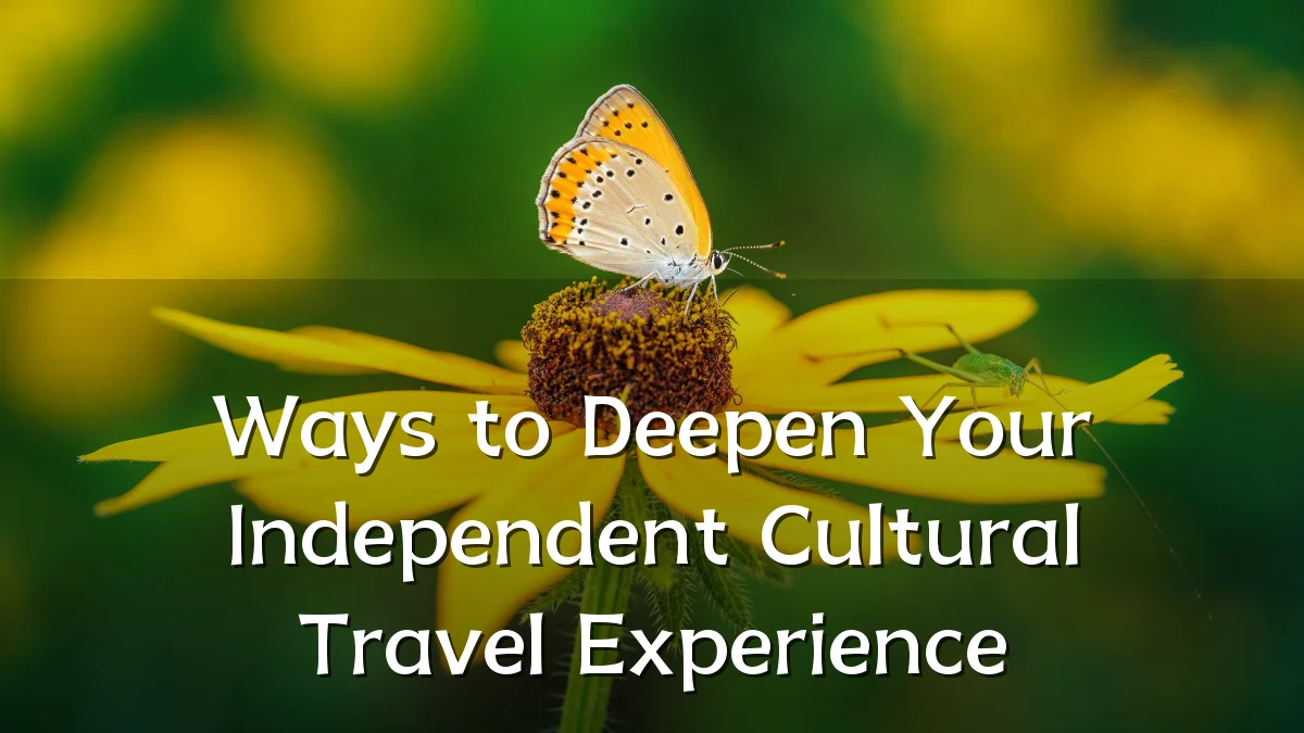 Ways to Deepen Your Independent Cultural Travel Experience