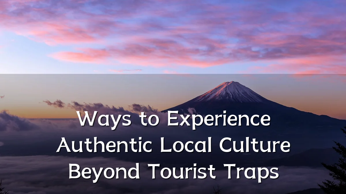Ways to Experience Authentic Local Culture Beyond Tourist Traps