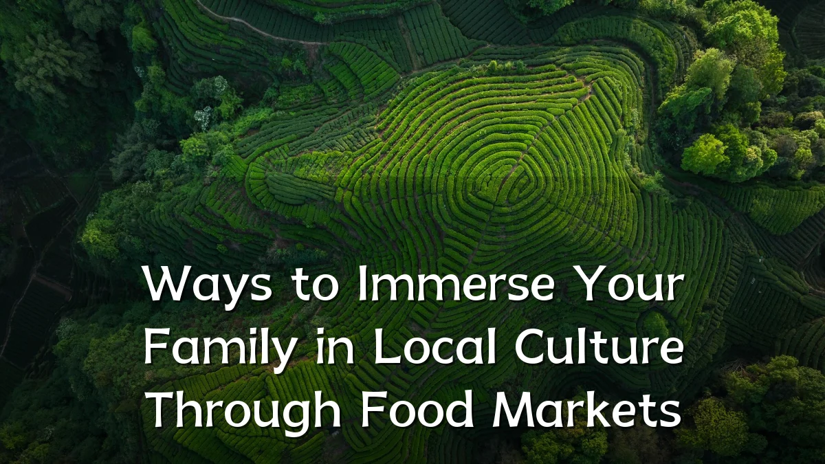 Ways to Immerse Your Family in Local Culture Through Food Markets