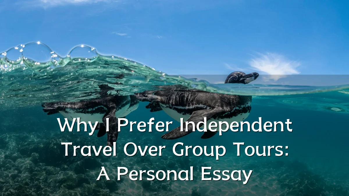 Why I Prefer Independent Travel Over Group Tours: A Personal Essay
