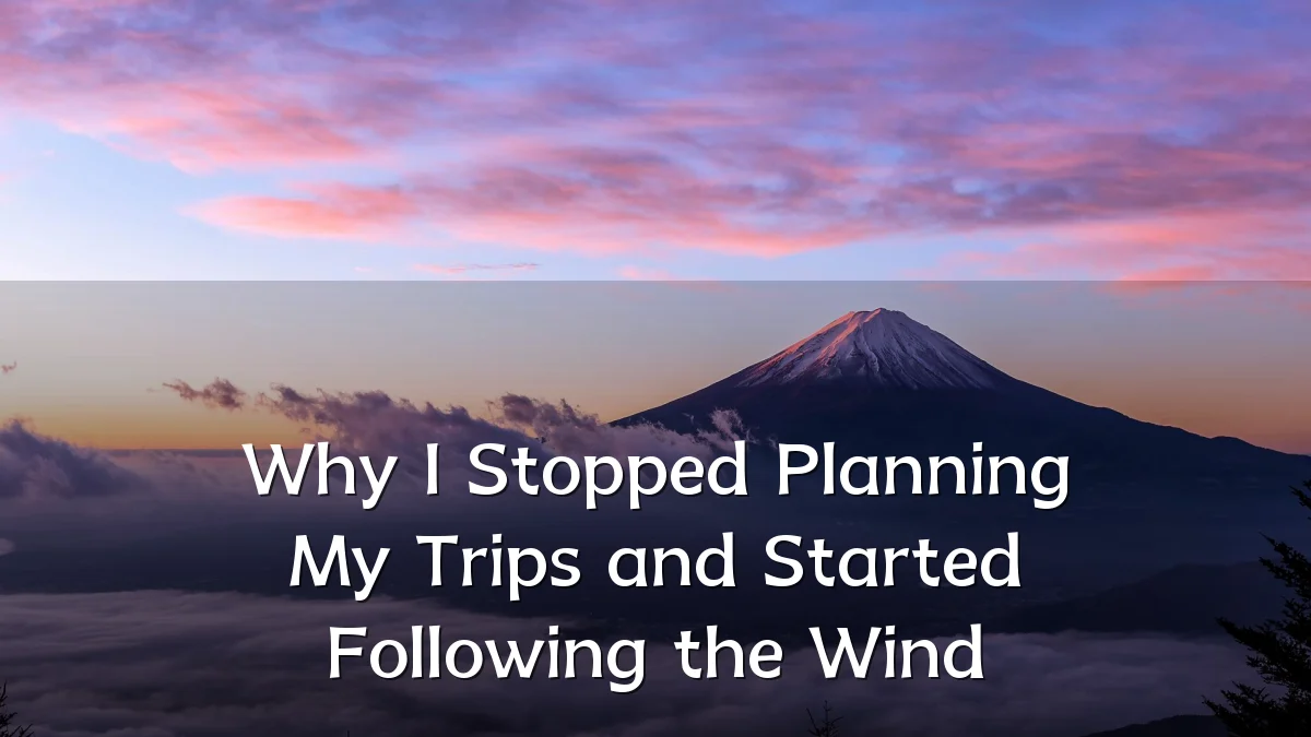 Why I Stopped Planning My Trips and Started Following the Wind